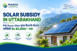 Manya Traders solar subsidy in Uttarakhand for rooftop solar installation with PM Surya Ghar Muft Bijli Yojana benefits up to Rs 85,000"