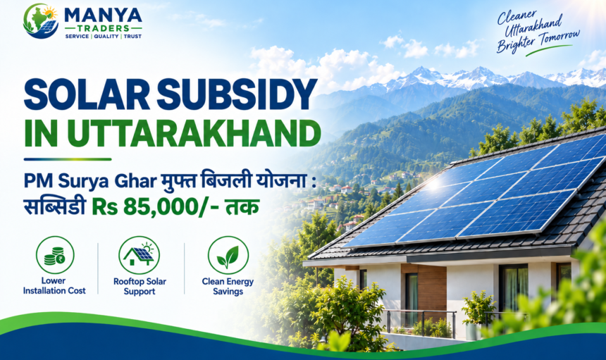 Manya Traders solar subsidy in Uttarakhand for rooftop solar installation with PM Surya Ghar Muft Bijli Yojana benefits up to Rs 85,000"